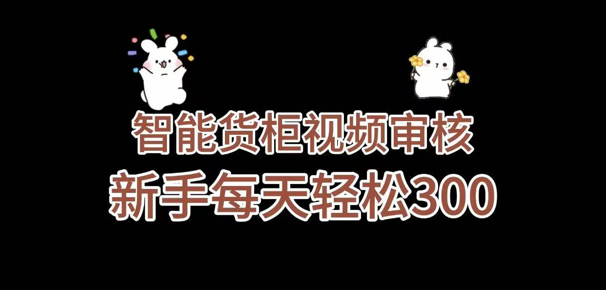《智能货柜视频审核，几秒一单，多劳多得，新人小白一天轻松 300+，零门槛》-蓝图副业