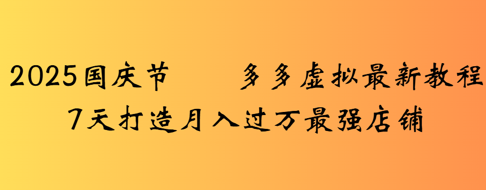 2025国庆节多多虚拟最新教程7天打造月入过万最强店铺-蓝图副业