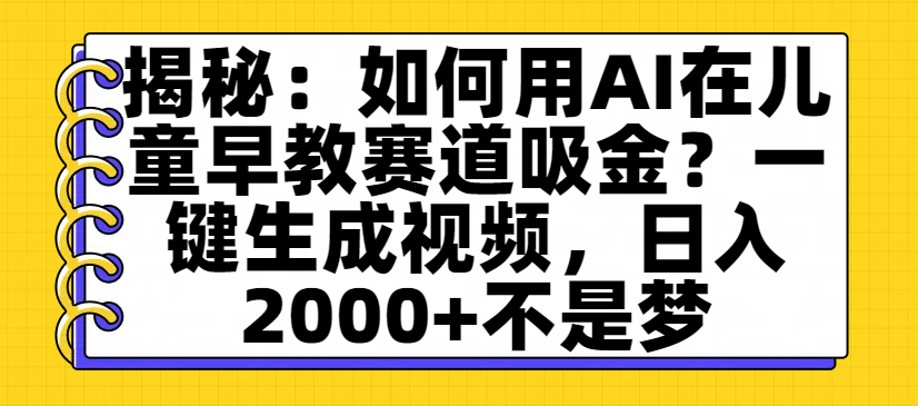揭秘：如何用AI在儿童早教赛道吸金？一键生成视频，日入2000+不是梦-蓝图副业
