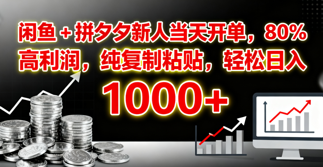 闲鱼 + 拼夕夕新人当天开单，80% 高利润，纯复制粘贴，轻松日入 1000+-蓝图副业