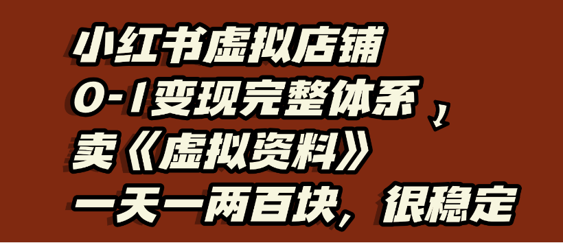 小红书虚拟店铺0-1变现完整体系,虚拟资料,一天一两百块,很稳定-蓝图副业