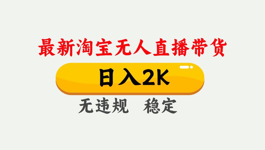 淘宝无人直播【最新】，日入2K，独家技术，无违规无封号，可矩阵，长期稳定【揭秘】-蓝图副业