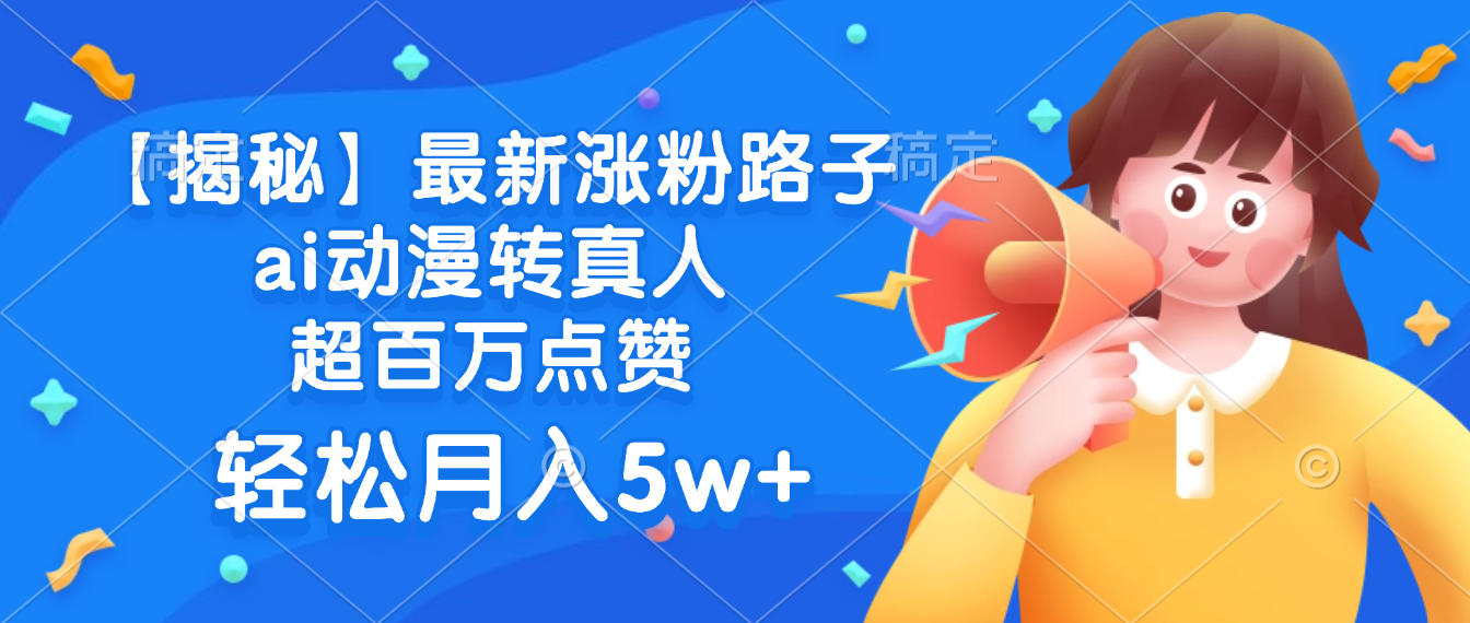 最新涨粉路子，ai动漫转真人，超百万点赞，轻松月入5w+【揭秘】-蓝图副业