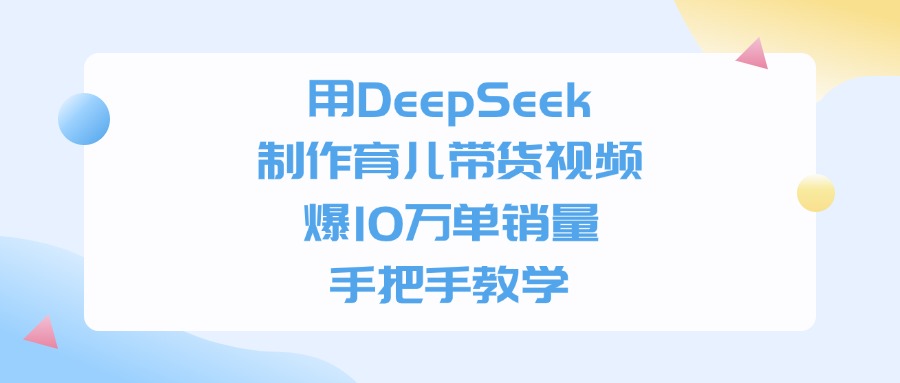 利用DeepSeek制作育儿带货视频,爆10万单销量,手把手教学-蓝图副业