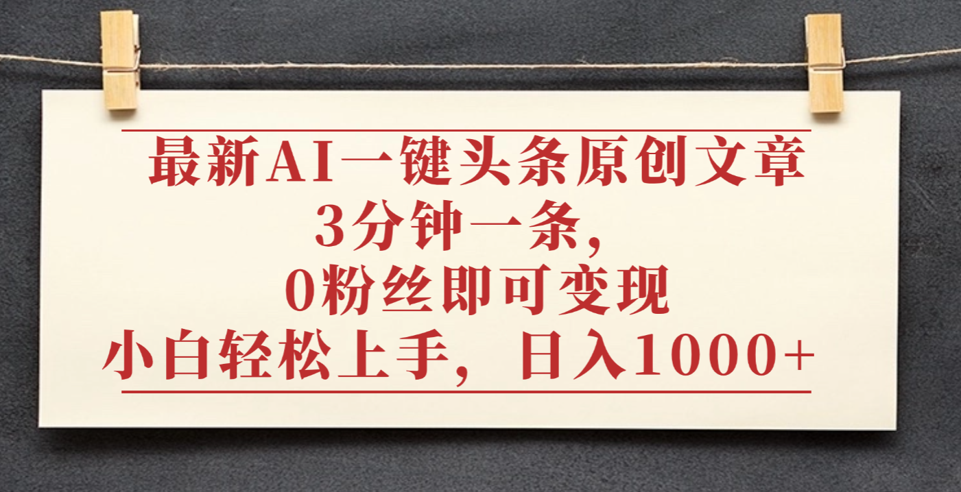 最新AI一键头条原创文章,3分钟一条,0粉丝即可变现,日入1000+-蓝图副业