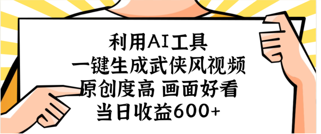 利用AI工具,一键生成武侠风视频,原创度高画面又好看,当日收益600+-蓝图副业