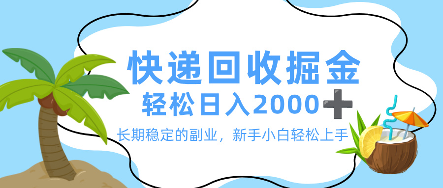 最新快递回收掘金，长期稳定的副业，新手小白当天上手，轻松日入 2000+-蓝图副业