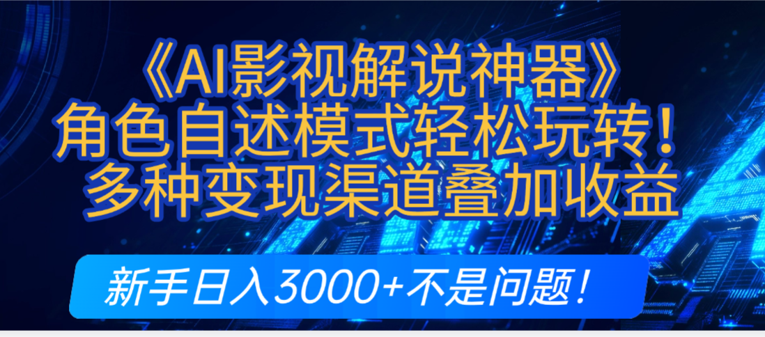 炸裂！《AI影视解说神器》角色自述模式轻松玩转！多种变现渠道叠加收益，新手日入3000+不是问题！-蓝图副业