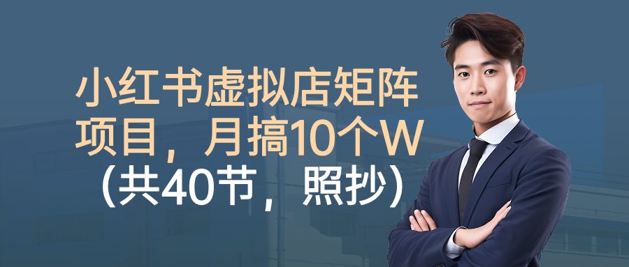 小红书虚拟店矩阵项目,月搞10W(共40节,照抄照做)-蓝图副业