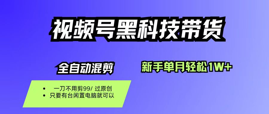 视频号黑科技短视频带货，新手也能单月到手1W+，一刀不用剪，零投资-蓝图副业