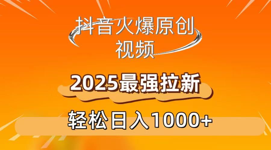 抖音火爆原创 视频 2025最强拉新 轻松日人1000+-蓝图副业