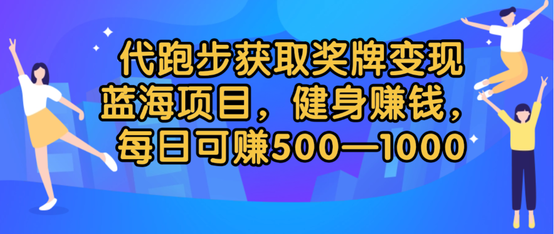代跑步获取奖牌变现，蓝海项目，健身赚钱，每日可赚500-2000-蓝图副业
