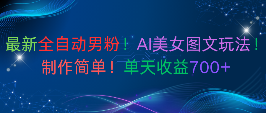 最新全自动男粉！AI美女图文玩法！制作简单！单天收益700+-蓝图副业