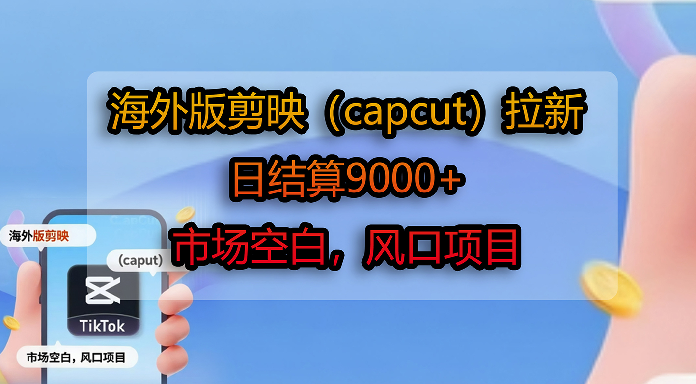 海外版剪映(capcut)拉新,日结算9000+,市场空白,风口项目-蓝图副业