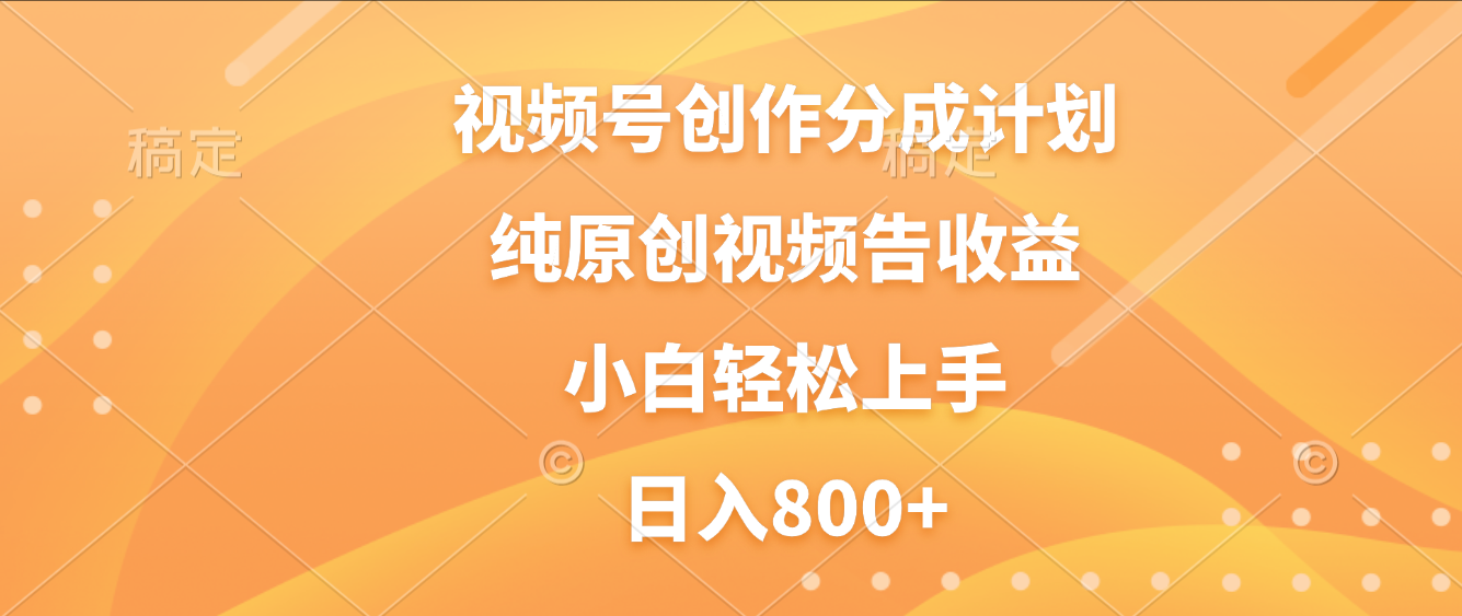 视频号创作分成计划,纯原创视频告收益,新手小白轻松上手,日入800+-蓝图副业