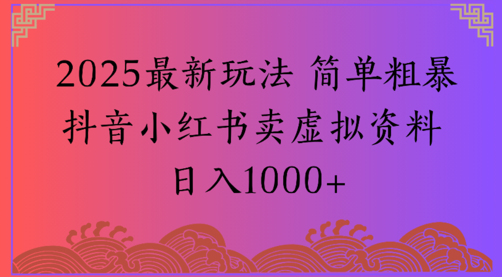 2025最新玩法，简单粗暴通过抖音小红书卖虚拟资料日1000+-蓝图副业