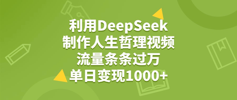 利用DeepSeek生成人生哲理视频，流量条条过万，单日变现1000+-蓝图副业