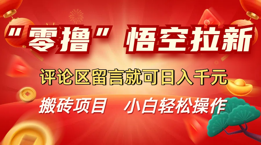 “零撸”悟空拉新玩法，评论区留言就可日入千元-蓝图副业