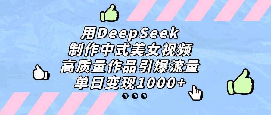 用DeepSeek制作,中式美女视频,高质量作品引爆流量!单日变现1000+-蓝图副业