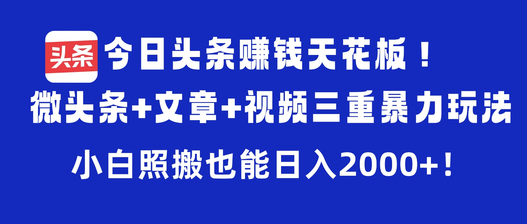 今日头条赚钱天花板!微头条+文章+视频三重暴力玩法,小白照搬也能日入2000+-蓝图副业