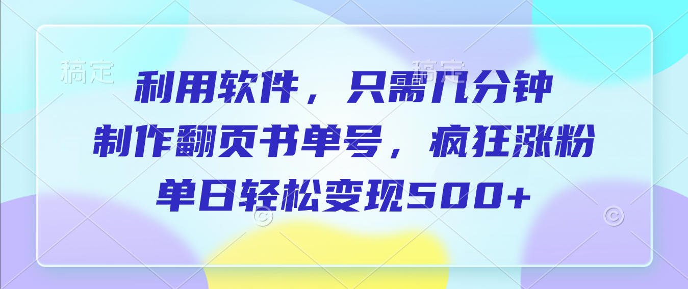 利用软件,作翻页书单号,只需几分钟,制疯狂涨粉,单日轻松变现500+-蓝图副业