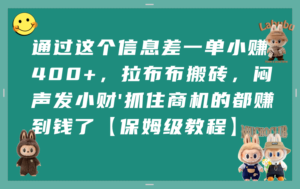 通过这个信息差一单小赚400+，拉布布搬砖，闷声发小财，抓住商机的都赚到钱了【保姆级教程】-蓝图副业