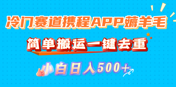 冷门赛道携程APP薅羊毛，简单搬运一键去重，小白日入500+-蓝图副业