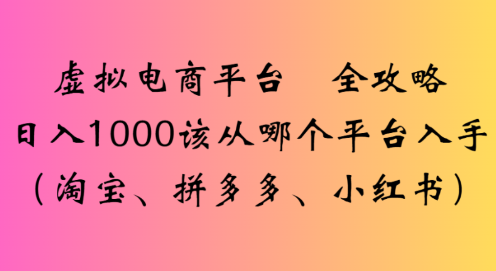 虚拟电商平台，该从哪个平台入手(淘宝、拼多多、小红书)全攻略日入1000-蓝图副业
