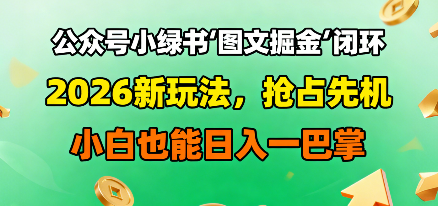 公众号小绿书图文掘金闭环，2026新玩法，抢占先机，小白也能日入一巴掌-蓝图副业