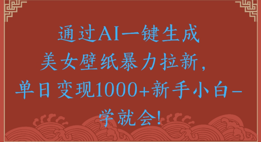 通过AI一键生成,美女壁纸暴力拉新,单日变现1000+新手小白一学就会!-蓝图副业