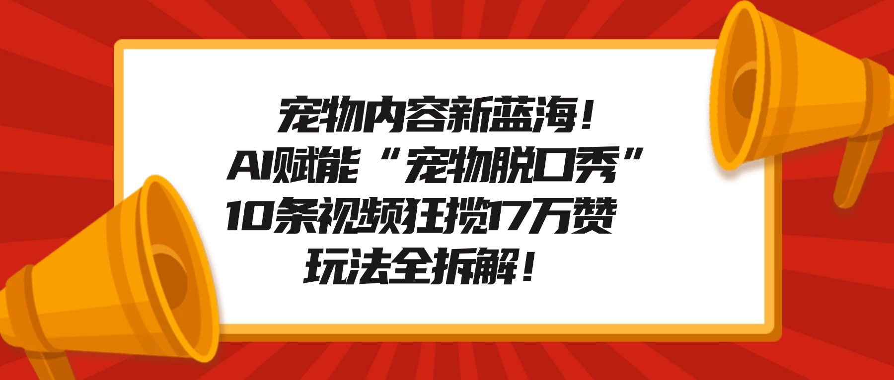 宠物内容新蓝海！AI赋能“宠物脱口秀”，10条视频狂揽17万赞，玩法全拆解！-蓝图副业