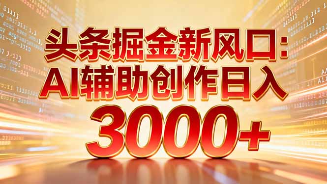 头条掘金新风口：AI辅助创作日入3000+，矩阵玩法当天启动隔天见效-蓝图副业