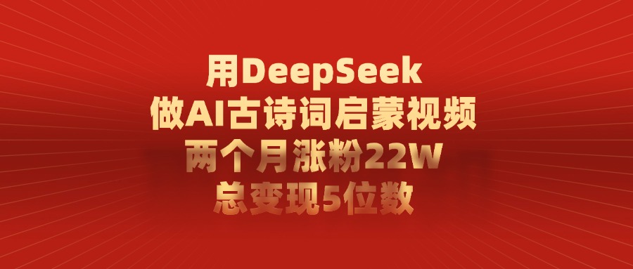 利用DeepSeek做AI古诗词启蒙视频，两个月直接涨粉22W，总变现5位数-蓝图副业