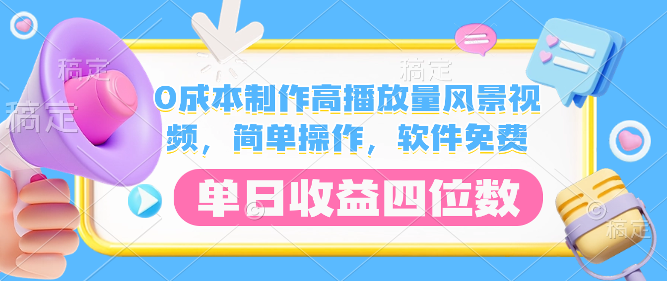 0成本制作高播放量风景视频，软件免费，简单操作，单日收益四位数-蓝图副业