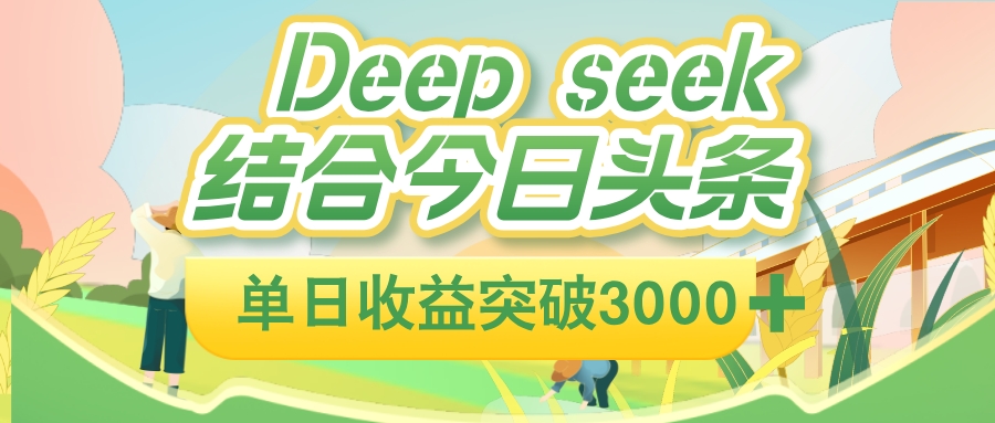 deep seek 结合今日头条，单日收益可突破 3000+，只需要简单的复制粘贴即可-蓝图副业