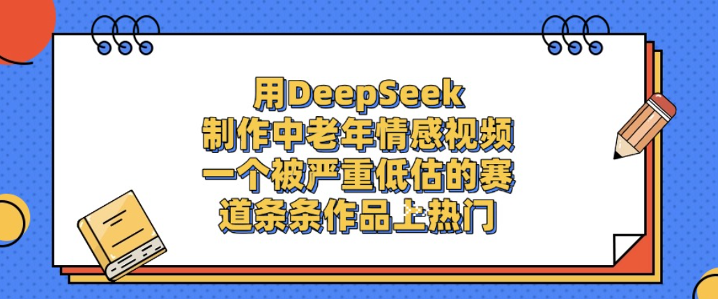 用DeepSeek制作中老年情感视频，一个被严重低估的赛道，条条作品上热门!-蓝图副业