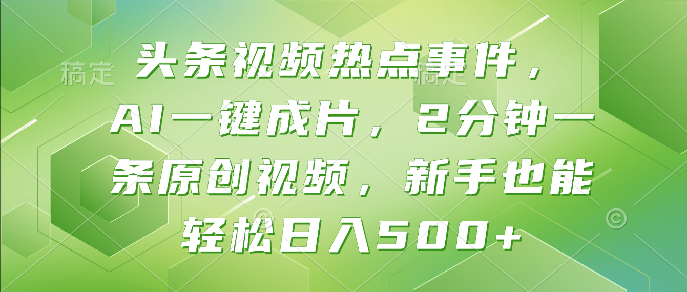 头条视频热点事件， AI一键成片，2分钟一条原创视频，新手也能轻松日入500+！-蓝图副业
