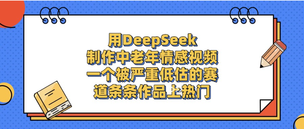 一个被严重低估的赛道，用DeepSeek制作中老年情感视频，条条作品上热门!-蓝图副业