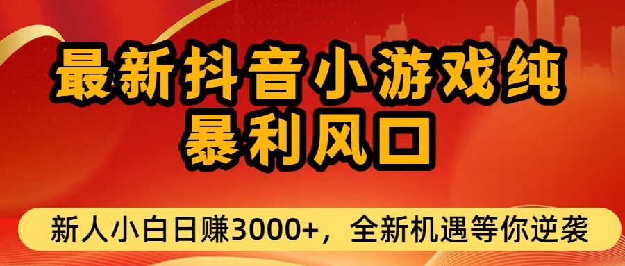 最新抖音小游戏纯暴利风口!小白单日稳赚3000+，全新机遇千万别错过-蓝图副业