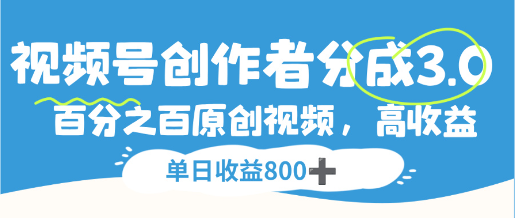 视频号创作者分成3.0，100%原创视频高收益，单日可收益800+-蓝图副业
