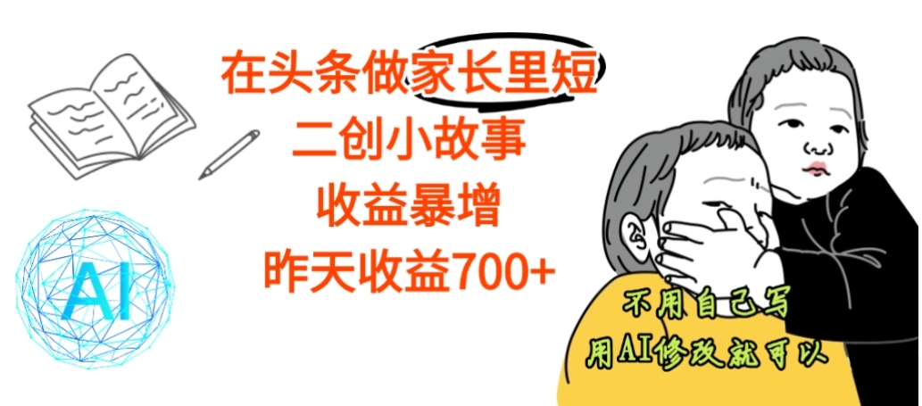 【震惊】在头条做家长里短二创小故事，收益暴增，昨天收益700+-蓝图副业