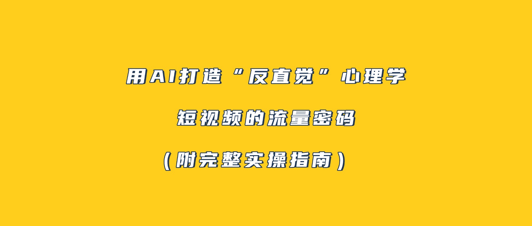 用AI打造“反直觉”心理学短视频的流量密码（附完整实操指南）-蓝图副业