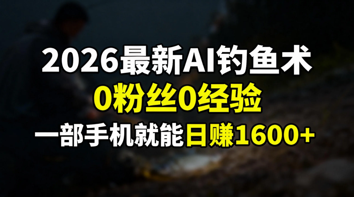 2026最新AI钓鱼术:0粉丝0经验，一部手机就能开启赚钱模式-蓝图副业