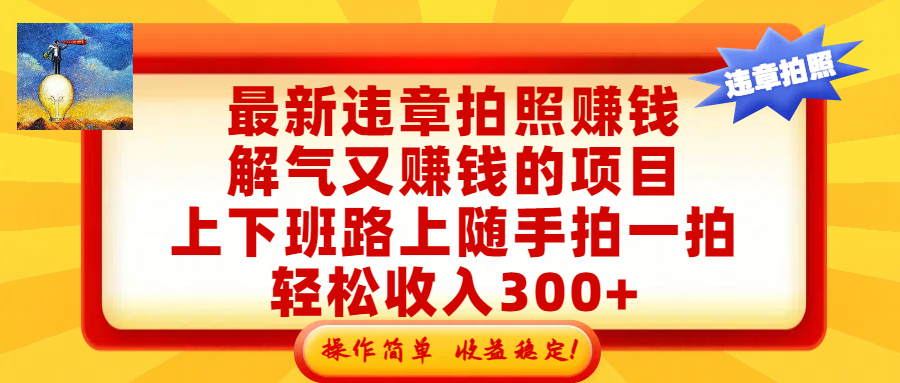 最新违章拍照赚钱，解气又赚钱的项目，上下班路上随手拍一拍，轻松收入300+，悄悄的闷声发大财，操作简单，收益稳！-蓝图副业