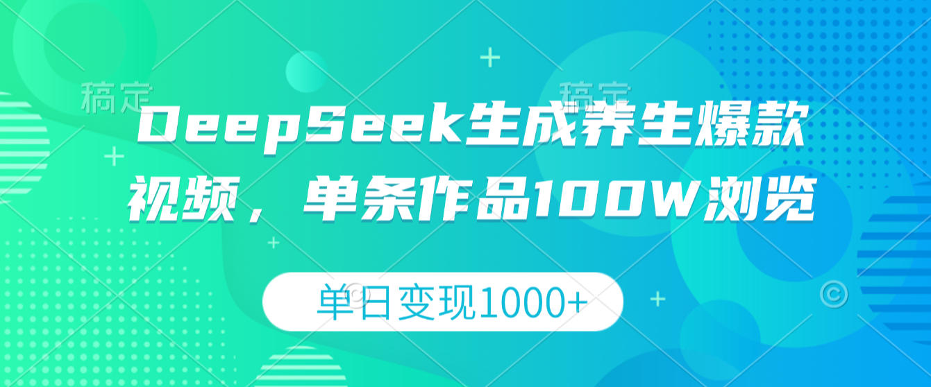 DeepSeek生成养生爆款视频，单条作品100W浏览，单日变现1000+-蓝图副业