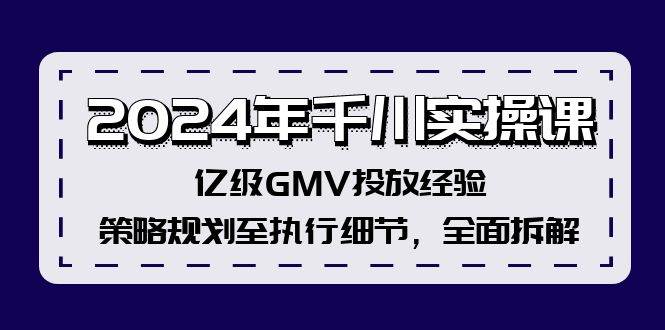 2024年千川实操课，亿级GMV投放经验，策略规划至执行细节，全面拆解-蓝图副业