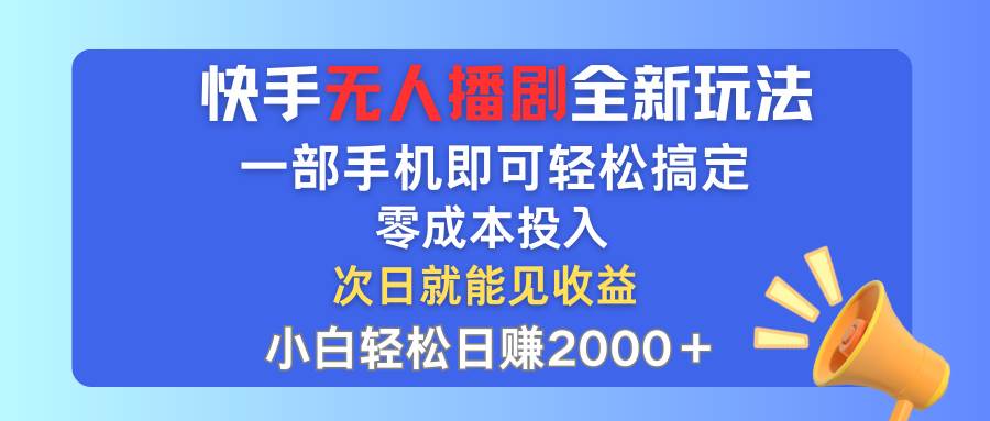 快手无人播剧全新玩法，一部手机就可以轻松搞定，零成本投入，小白轻松…-蓝图副业