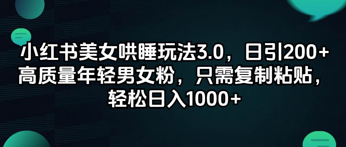 小红书美女哄睡玩法3.0，日引200+高质量年轻男女粉，只需复制粘贴，轻…-蓝图副业