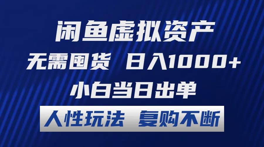 闲鱼虚拟资产 无需囤货 日入1000+ 小白当日出单 人性玩法 复购不断-蓝图副业