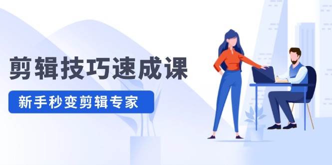 剪辑技巧速成课，高清拍摄+调色 转扇子，建筑-抠图精通，新手秒变剪辑专家-蓝图副业